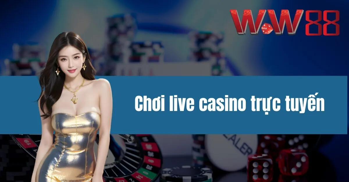 Chơi live casino trực tuyến