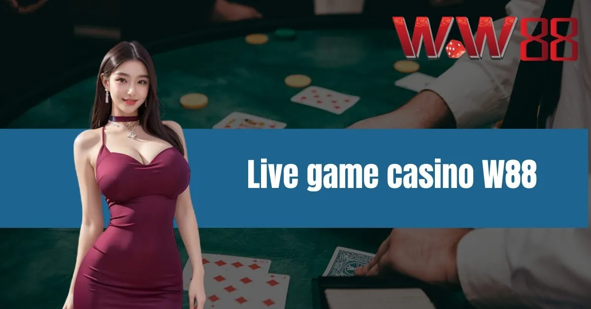 Live game casino W88 - Chơi game thắng lớn