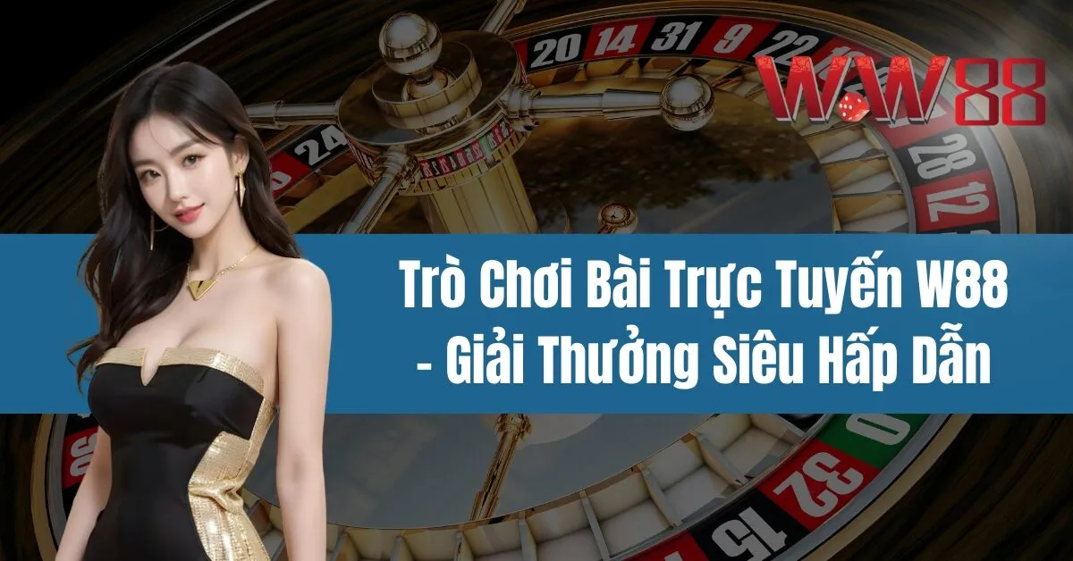 Trò Chơi Bài Trực Tuyến W88 - Giải Thưởng Siêu Hấp Dẫn